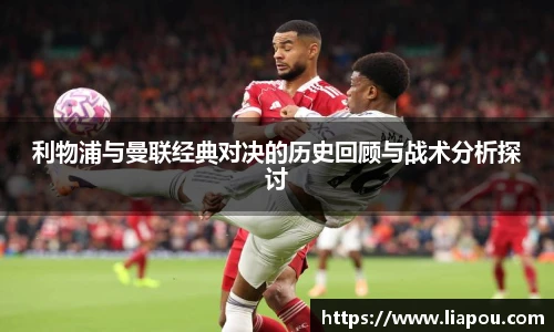 利物浦与曼联经典对决的历史回顾与战术分析探讨