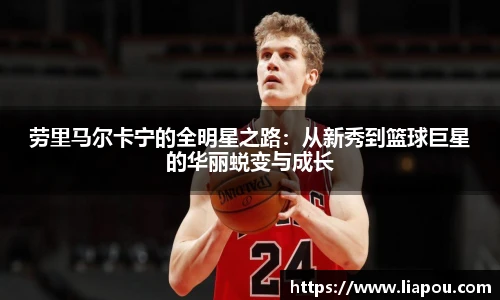 劳里马尔卡宁的全明星之路：从新秀到篮球巨星的华丽蜕变与成长