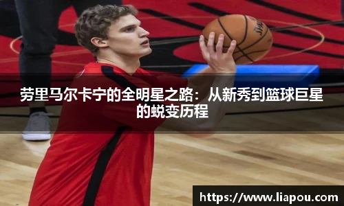 劳里马尔卡宁的全明星之路：从新秀到篮球巨星的蜕变历程
