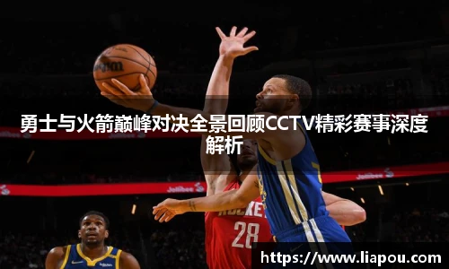 勇士与火箭巅峰对决全景回顾CCTV精彩赛事深度解析