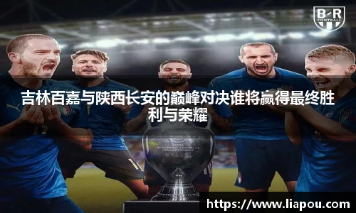吉林百嘉与陕西长安的巅峰对决谁将赢得最终胜利与荣耀
